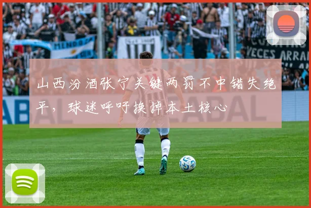 山西汾酒张宁关键两罚不中错失绝平，球迷呼吁换掉本土核心