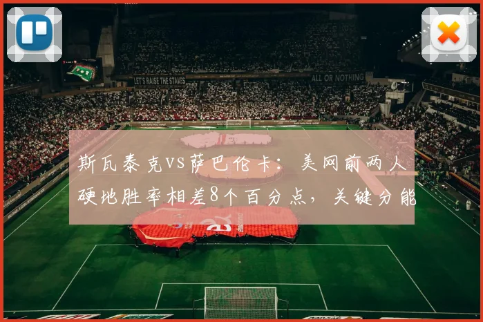 斯瓦泰克vs萨巴伦卡：美网前两人硬地胜率相差8个百分点，关键分能力对比